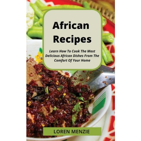 (영문도서) African Recipes: Learn How To Cook The Most Delicious African Dishes From The Comfort Of Your... Hardcover, Loren Menzie, English, 9781803110967