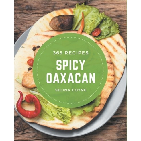 365 Spicy Oaxacan Recipes: Enjoy Everyday With Spicy Oaxacan Cookbook! Paperback, Independently Published