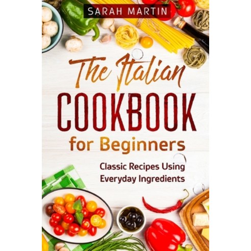 (영문도서) The Italian Cookbook for Beginners: Classic Recipes Using Everyday Ingredients Paperback, Grow Rich Ltd, English, 9781802430769