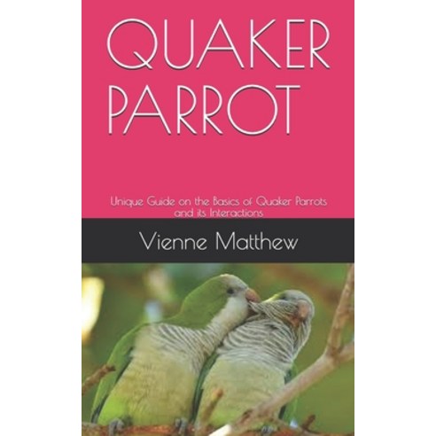 Quaker Parrot: Unique Guide on the Basics of Quaker Parrots and its Interactions Paperback, Independently Published