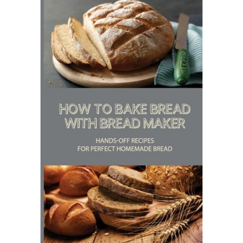 (영문도서) How To Bake Bread With Bread Maker: Hands-Off Recipes For Perfect Homemade Bread: Bread Machi... Paperback, Independently Published, English, 9798519440219