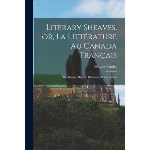 (영문도서) Literary Sheaves or La Littérature au Canada Français: The Drama History Romance Poetry ... Paperback, Legare Street Press, English, 9781017573169