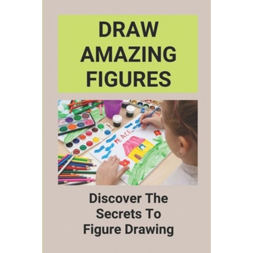 (영문도서) Draw Amazing Figures: Discover The Secrets To Figure Drawing: How To Draw Human Figures For B... Paperback, Independently Published, English, 9798517179500