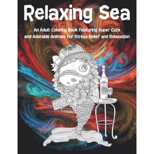 Relaxing Sea - An Adult Coloring Book Featuring Super Cute and Adorable Animals for Stress Relief an... Paperback, Independently Published, English, 9798583039289