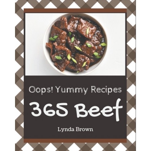 Oops! 365 Yummy Beef Recipes: The Best Yummy Beef Cookbook on Earth Paperback, Independently Published