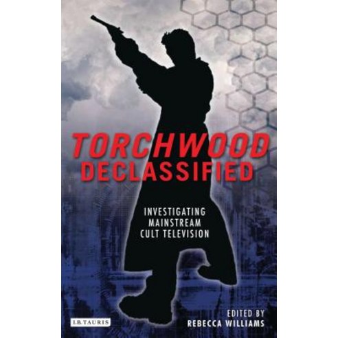Torchwood Declassified: Investigating Mainstream Cult Television Paperback, I. B. Tauris & Company
