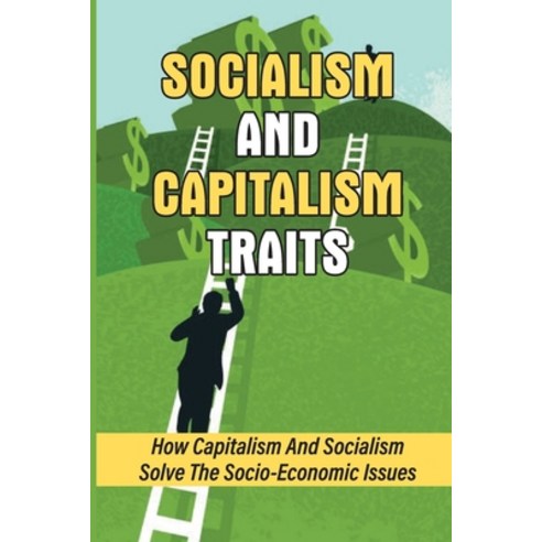 (영문도서) Socialism And Capitalism Traits: How Capitalism And Socialism Solve The Socio-Economic Issues... Paperback, Independently Published, English, 9798544454366