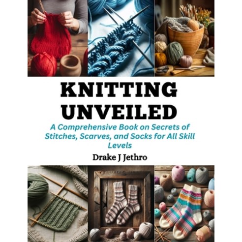 (영문도서) Knitting Unveiled: A Comprehensive Book on Secrets of Stitches Scarves and Socks for All Sk... Paperback, Independently Published, English, 9798872416807