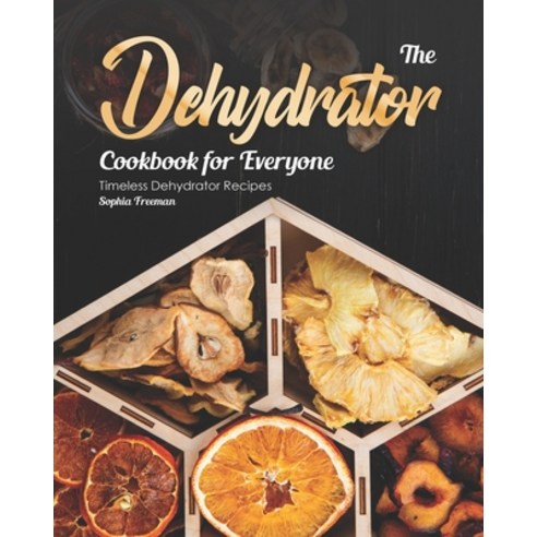 The Dehydrator Cookbook for Everyone: Timeless Dehydrator Recipes Paperback, Independently Published