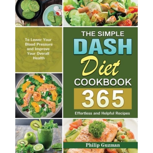 The Simple Dash Diet Cookbook: 365 Effortless and Helpful Recipes to Lower Your Blood Pressure and I... Paperback, Philip Guzman, English, 9781649848864