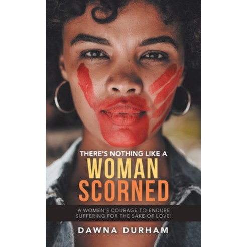 There''s Nothing Like a Woman Scorned: A Women''s Courage to Endure Suffering for the Sake of Love! Paperback, Authorhouse