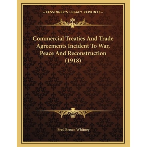 Commercial Treaties And Trade Agreements Incident To War Peace And Reconstruction (1918) Paperback, Kessinger Publishing, English, 9781164141921