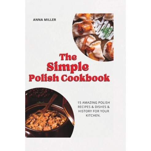 (영문도서) The Simple Polish Cookbook: 15 Amazing Polish Recipes & Dishes & history for your Kitchen. Paperback, Independently Published, English, 9798372704374