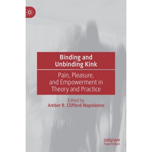(영문도서) Binding and Unbinding Kink: Pain Pleasure and Empowerment in Theory and Practice Hardcover, Palgrave MacMillan, English, 9783031064845