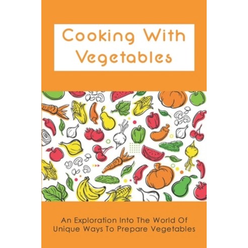 (영문도서) Cooking With Vegetables: An Exploration Into The World Of Unique Ways To Prepare Vegetables: ... Paperback, Independently Published, English, 9798537942658