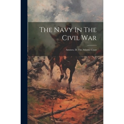 (영문도서) The Navy In The Civil War: Ammen D. The Atlantic Coast Paperback, Legare Street Press, English, 9781021780133