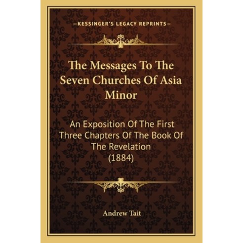 The Messages To The Seven Churches Of Asia Minor: An Exposition Of The First Three Chapters Of The B... Paperback, Kessinger Publishing