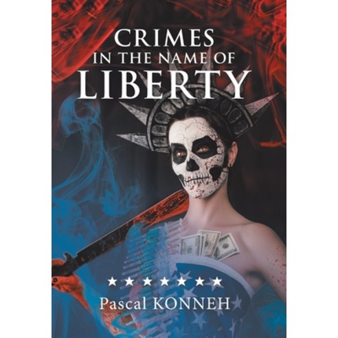 Crimes in the Name of Liberty: The Dictatorship of Western Democracies and the Suffering It Causes A... Hardcover, Xlibris UK