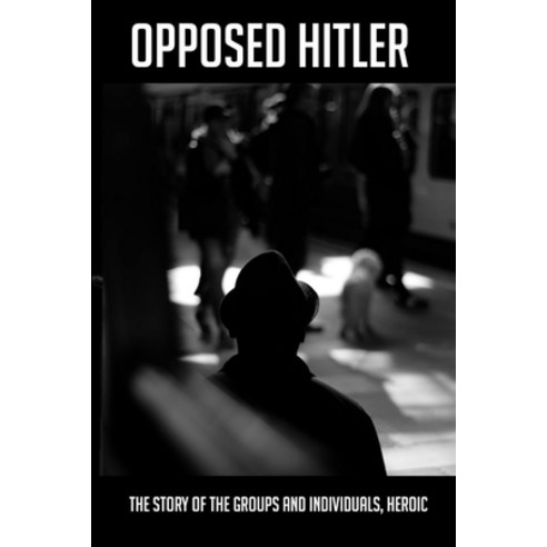 (영문도서) Opposed Hitler: The Story Of The Groups And Individuals Heroic ( New edition): World War 2 B... Paperback, Independently Published, English, 9798747985452