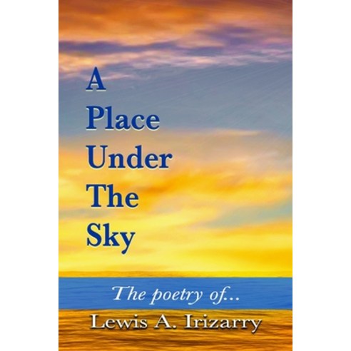 A Place Under The Sky: The Poetry of Lewis Irizarry Paperback, Independently Published