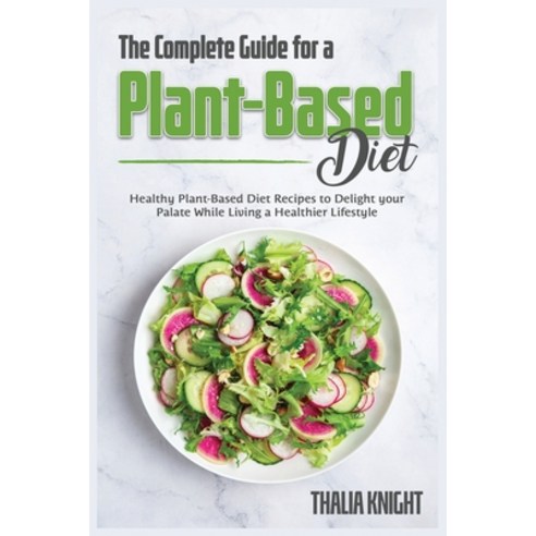 (영문도서) The Complete Guide for a Plant-Based Diet: Healthy Plant-Based Diet Recipes to Delight your P... Paperback, Thalia-Knight-Publication, English, 9781802156331