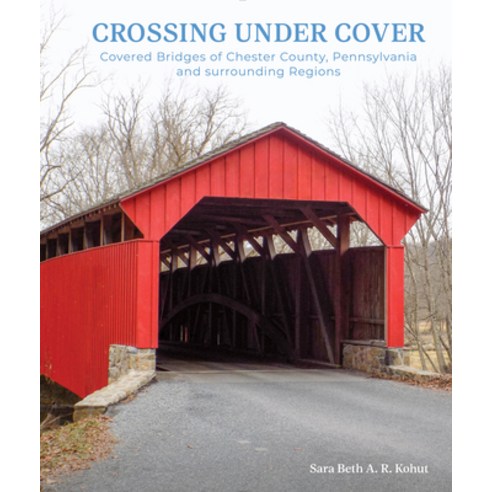 (영문도서) Crossing Under Cover: Covered Bridges of Chester County Pennsylvania and Surrounding Regions Hardcover, Schiffer Publishing, English, 9780764367502