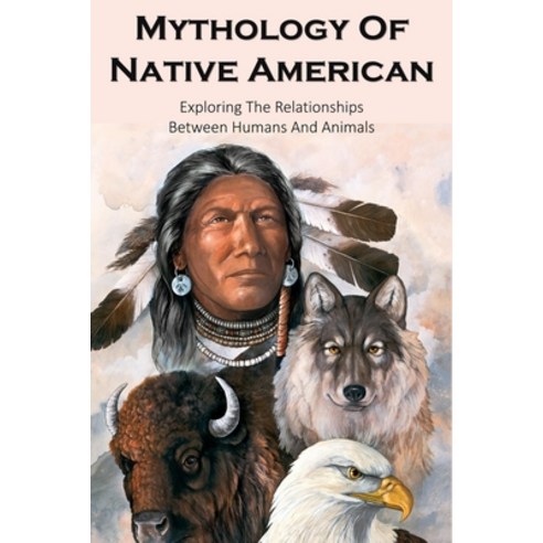 Mythology Of Native American: Exploring The Relationships Between Humans And Animals: Mythology Of T... Paperback, Independently Published, English, 9798741555910