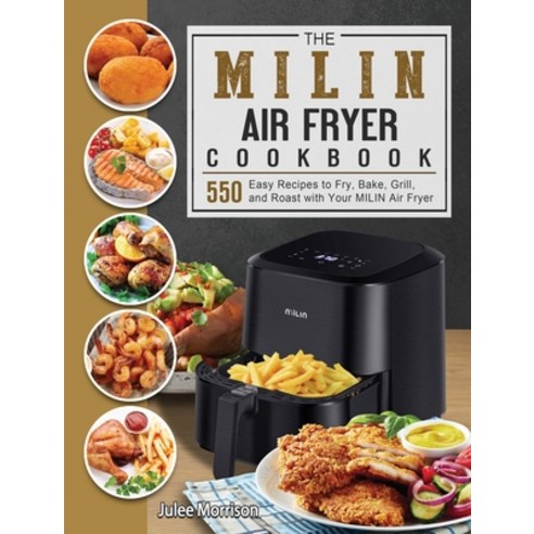 (영문도서) The MILIN Air Fryer Cookbook: 550 Easy Recipes to Fry Bake Grill and Roast with Your MILIN... Hardcover, Julee Morrison, English, 9781803191218