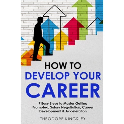 (영문도서) How to Develop Your Career: 7 Easy Steps to Master Getting Promoted Salary Negotiation Care... Paperback, Theodore Kingsley, English, 9781088202548