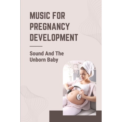 (영문도서) Music For Pregnancy Development: Sound And The Unborn Baby: Baby Kicking While Listening To M... Paperback, Independently Published, English, 9798541247732