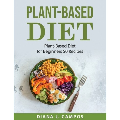 (영문도서) Plant-Based Diet: Plant-Based Diet for Beginners 50 Recipes Paperback, Diana J. Campos, English, 9781008927315