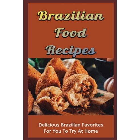 (영문도서) Brazilian Food Recipes: Delicious Brazilian Favorites For You To Try At Home Paperback, Independently Published