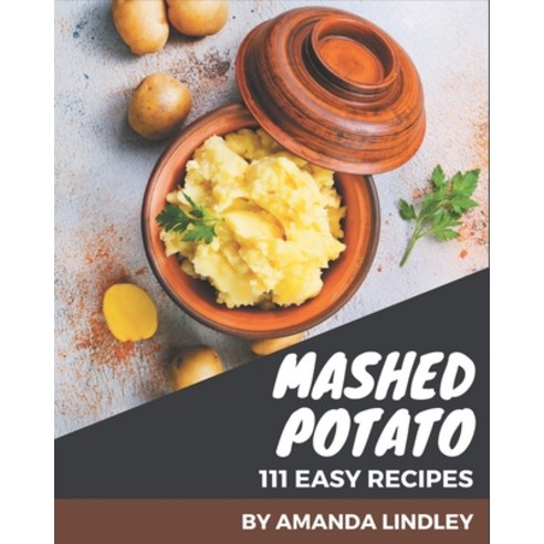 111 Easy Mashed Potato Recipes: A One-of-a-kind Easy Mashed Potato Cookbook Paperback, Independently Published, English, 9798576345502