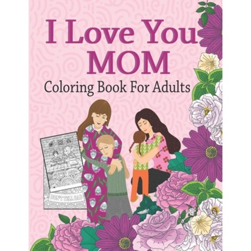 I Love You Mom Coloring Book For Adults: Mother''s Day Coloring Book Anti-Stress Designs A Snarky Ad... Paperback, Independently Published, English, 9798722670618