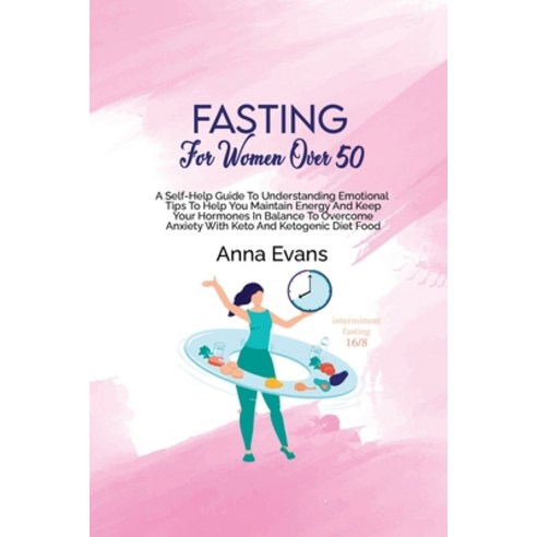 (영문도서) Fasting For Women Over 50: A Self-Help Guide To Understanding Emotional Tips To Help You Main... Paperback, Anna Evans, English, 9781803008967