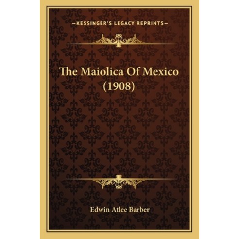 The Maiolica Of Mexico (1908) Paperback, Kessinger Publishing