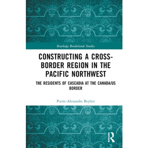 (영문도서) Constructing a Cross-Border Region in the Pacific Northwest: The Residents of Cascadia at the... Hardcover, Routledge, English, 9781032464770