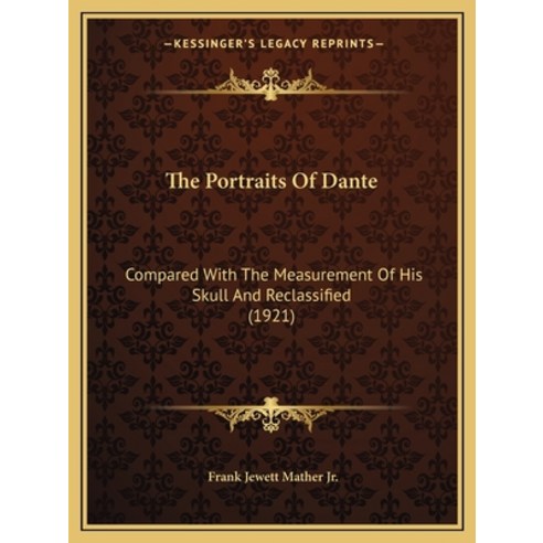 The Portraits Of Dante: Compared With The Measurement Of His Skull And Reclassified (1921) Paperback, Kessinger Publishing
