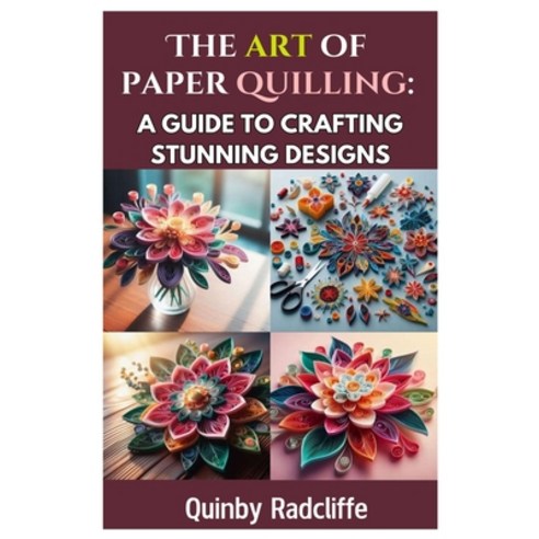 (영문도서) The Art of Paper Quilling: A Guide to Crafting Stunning Designs: A Step-By-Step... Paperback, Independently Published, English, 9798310226654