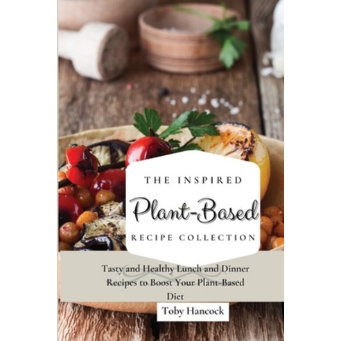 (영문도서) The Inspired Plant-Based Recipe Collection: Tasty and Healthy Lunch and Dinner Recipes to Boo... Paperback, Toby Hancock, English, 9781802696622