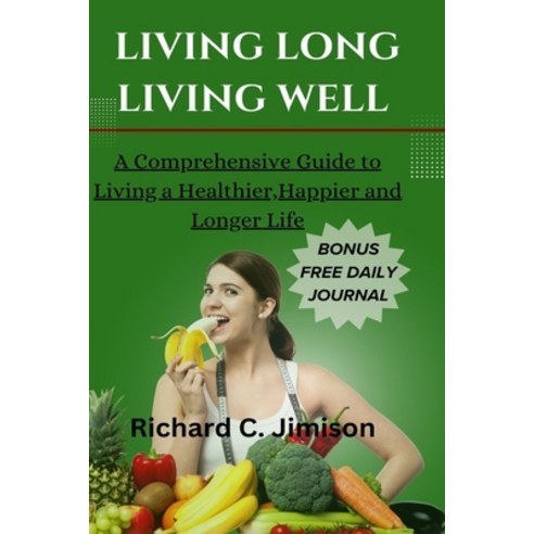(영문도서) Living Long Living Well: A Comprehensive Guide to Living a Healthier Happier and longer life Paperback, Independently Published, English, 9798877608252