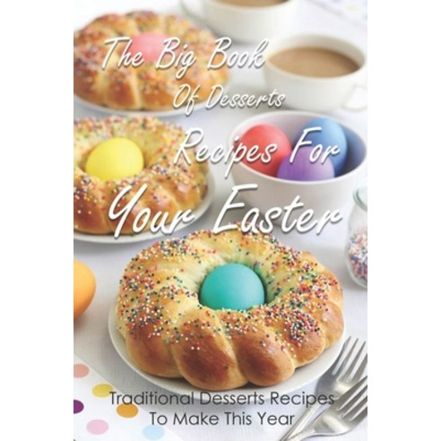 The Big Book Of Desserts Recipes For Your Easter: Traditional Desserts Recipes To Make This Year: Re... Paperback, Independently Published, English, 9798749298765