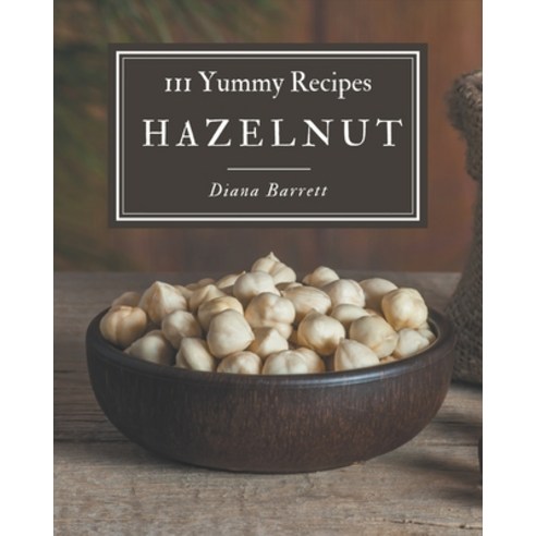 111 Yummy Hazelnut Recipes: From The Yummy Hazelnut Cookbook To The Table Paperback, Independently Published