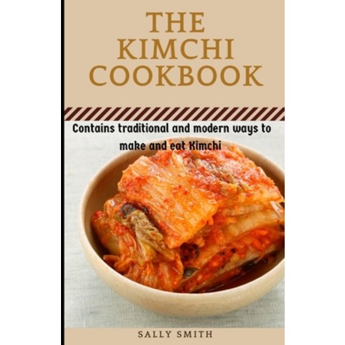 (영문도서) The Kimchi Cookbook: Contains traditional and modern ways to make and eat Kimchi Paperback, Independently Published, English, 9798478957865