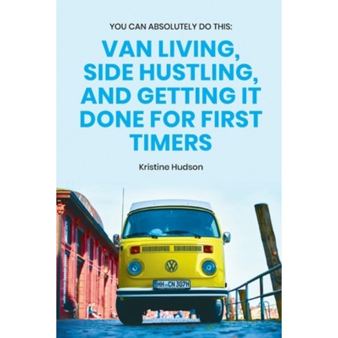 You Can Absolutely Do This: Van Living Side Hustling and Getting It Done for First Timers Paperback, Independently Published, English, 9798553370169