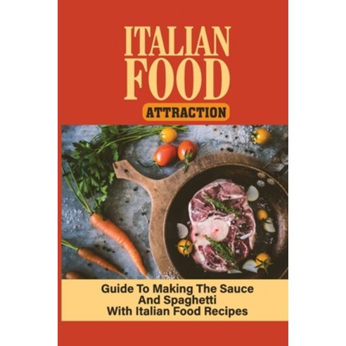 (영문도서) Italian Food Attraction: Guide To Making The Sauce And Spaghetti With Italian Food Recipes: I... Paperback, Independently Published, English, 9798534539288