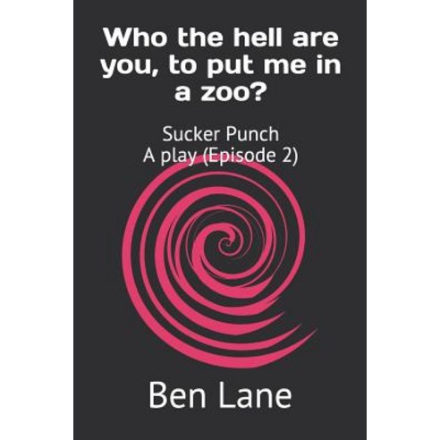 Who the hell are you to put me in a zoo?: Sucker Punch A Play (Episode 2) Paperback, Independently Published