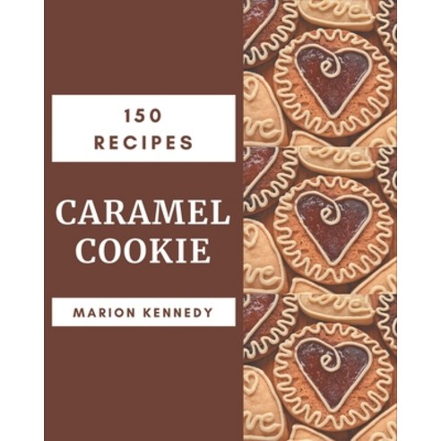 150 Caramel Cookie Recipes: A Caramel Cookie Cookbook You Will Love Paperback, Independently Published, English, 9798576266197