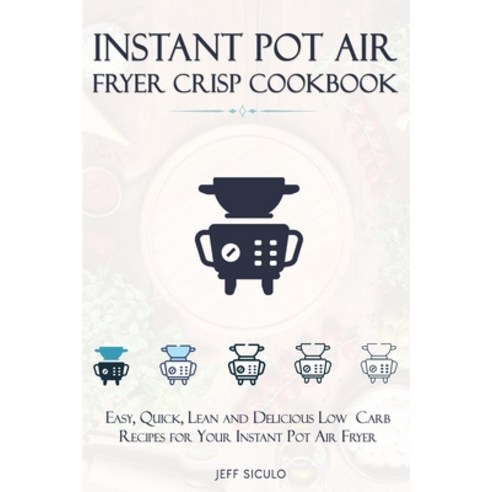 Instant Pot Air Fryer Crisp Cookbook: Easy Quick Lean and Delicious Low Carb Recipes for Your Inst... Paperback, Independently Published