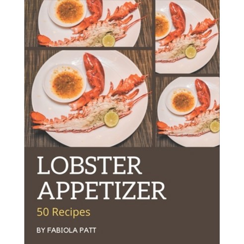 50 Lobster Appetizer Recipes: A Lobster Appetizer Cookbook that Novice can Cook Paperback, Independently Published, English, 9798694346979